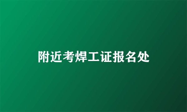 附近考焊工证报名处