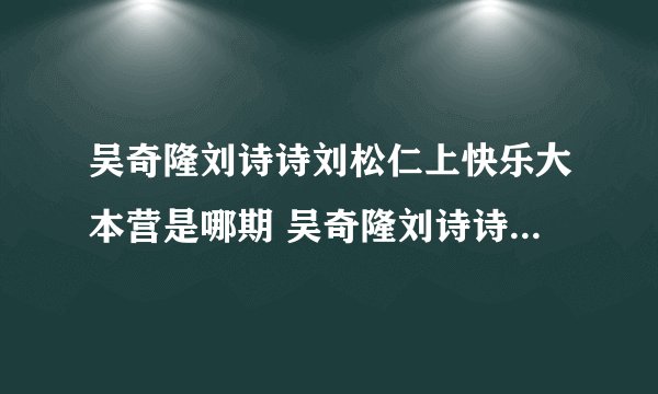 吴奇隆刘诗诗刘松仁上快乐大本营是哪期 吴奇隆刘诗诗刘松仁快乐大本营