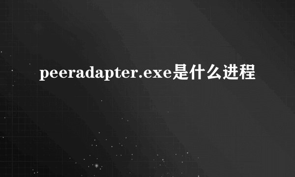 peeradapter.exe是什么进程