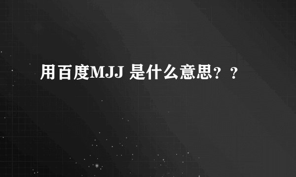 用百度MJJ 是什么意思？？