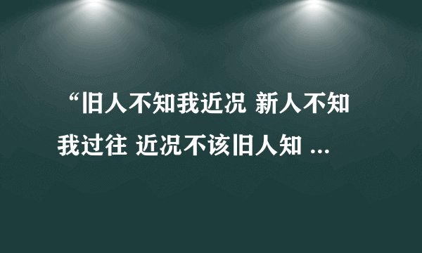 “旧人不知我近况 新人不知我过往 近况不该旧人知 过往不与新人女朋友在朋友圈发这句话是什么意思？