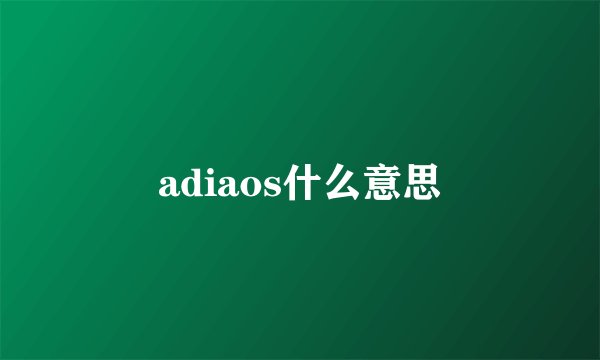 adiaos什么意思