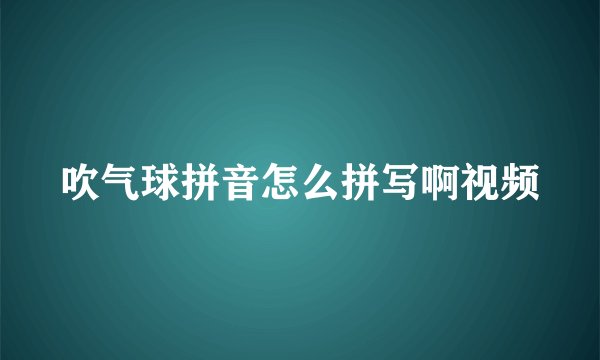 吹气球拼音怎么拼写啊视频