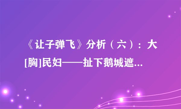 《让子弹飞》分析（六）：大[胸]民妇——扯下鹅城遮羞布的第一人（20200624修订）