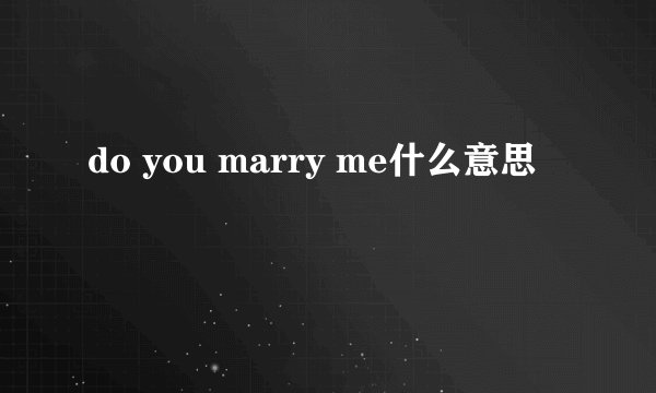 do you marry me什么意思