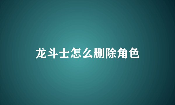 龙斗士怎么删除角色