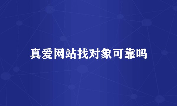 真爱网站找对象可靠吗