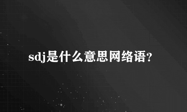 sdj是什么意思网络语？