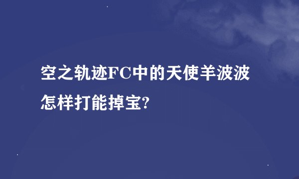空之轨迹FC中的天使羊波波怎样打能掉宝?