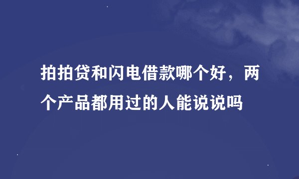 拍拍贷和闪电借款哪个好，两个产品都用过的人能说说吗