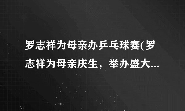 罗志祥为母亲办乒乓球赛(罗志祥为母亲庆生，举办盛大乒乓球赛)