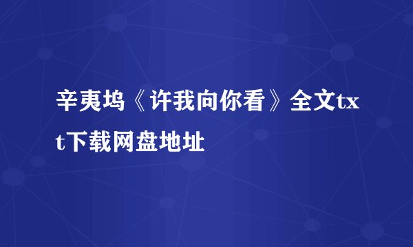 辛夷坞《许我向你看》全文txt下载网盘地址