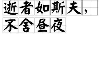 子在川子曰:“逝者如斯夫，不舍昼夜！”——《论语.子罕》