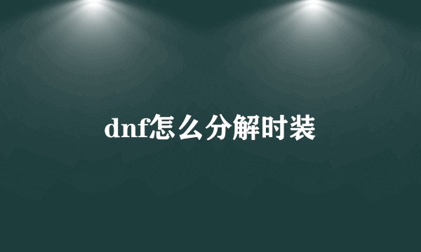 dnf怎么分解时装