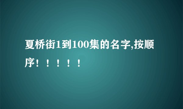 夏桥街1到100集的名字,按顺序！！！！！