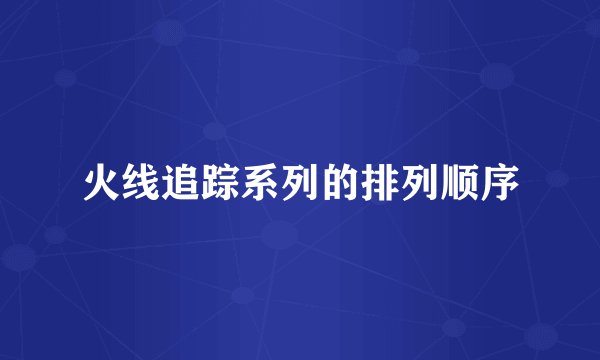 火线追踪系列的排列顺序