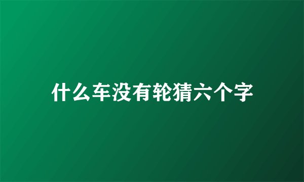 什么车没有轮猜六个字