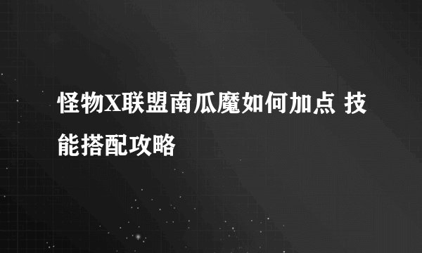 怪物X联盟南瓜魔如何加点 技能搭配攻略