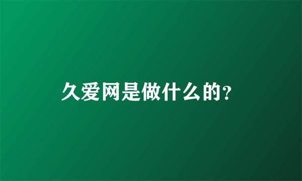 久爱网是做什么的？