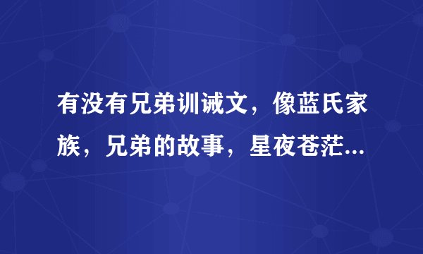 有没有兄弟训诫文，像蓝氏家族，兄弟的故事，星夜苍茫等？主要是家族很大，有点儿黑帮的也不错，大哥又有