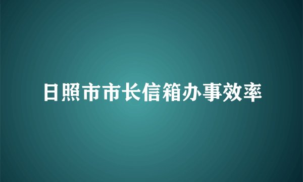 日照市市长信箱办事效率