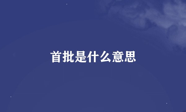 首批是什么意思