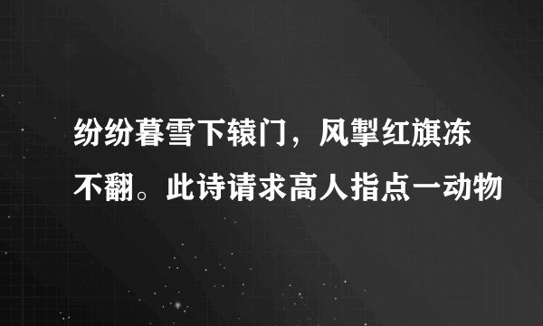 纷纷暮雪下辕门，风掣红旗冻不翻。此诗请求高人指点一动物