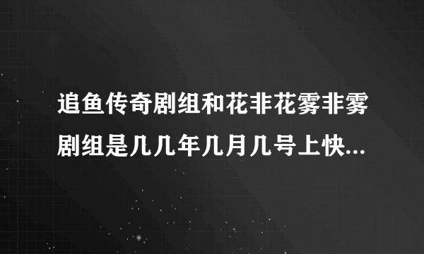 追鱼传奇剧组和花非花雾非雾剧组是几几年几月几号上快乐大本营的？