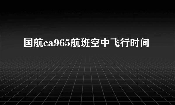 国航ca965航班空中飞行时间