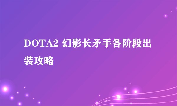 DOTA2 幻影长矛手各阶段出装攻略