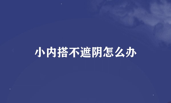 小内搭不遮阴怎么办