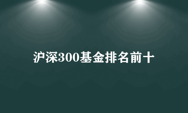 沪深300基金排名前十