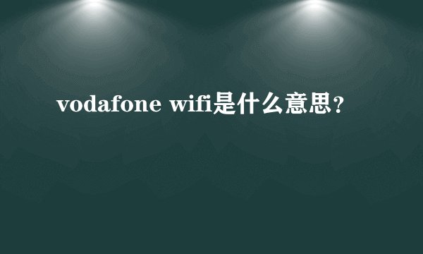 vodafone wifi是什么意思？