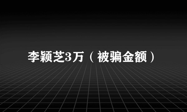 李颖芝3万（被骗金额）