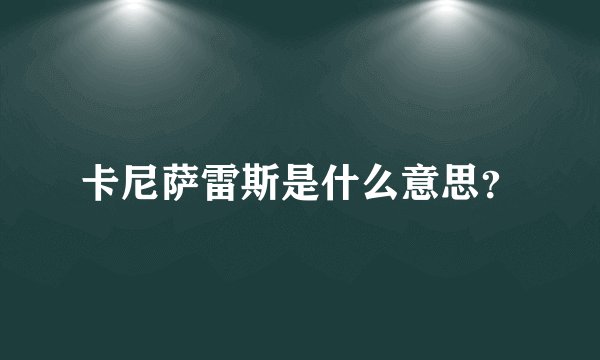 卡尼萨雷斯是什么意思？