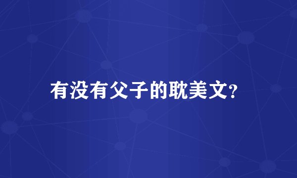 有没有父子的耽美文？