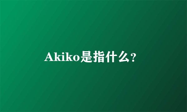Akiko是指什么？