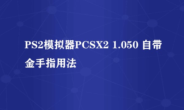 PS2模拟器PCSX2 1.050 自带金手指用法