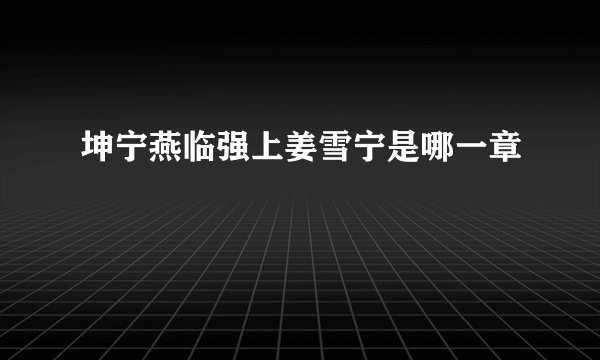 坤宁燕临强上姜雪宁是哪一章