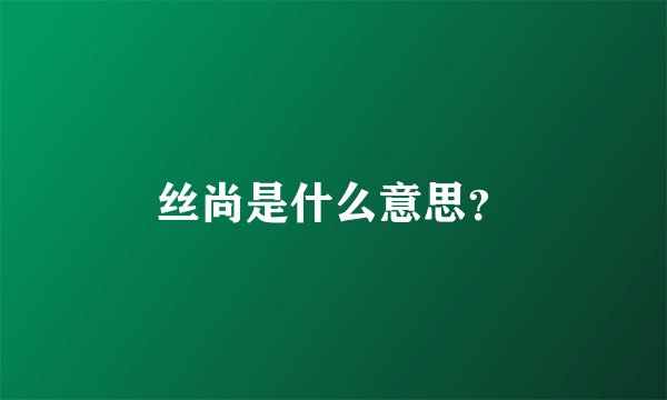 丝尚是什么意思？