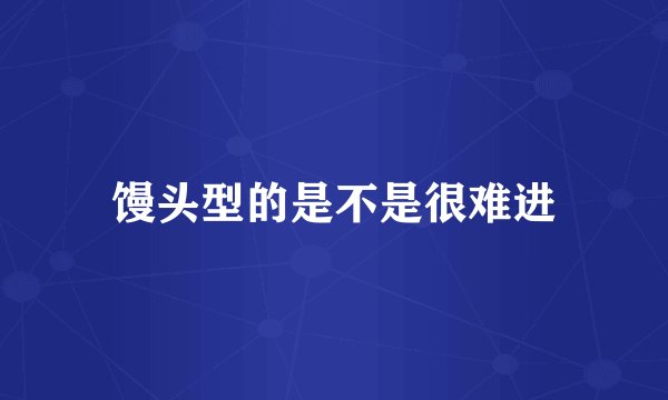 馒头型的是不是很难进