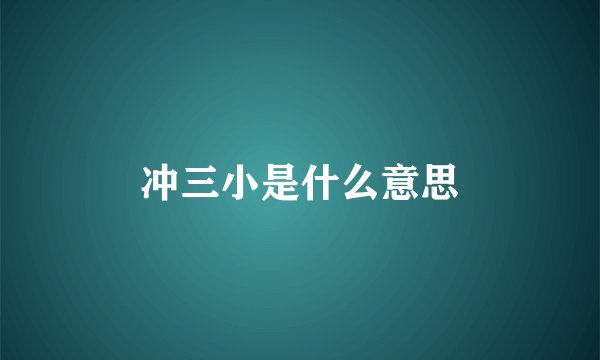 冲三小是什么意思