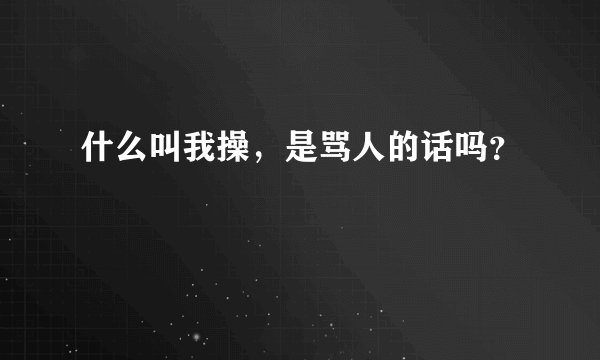 什么叫我操，是骂人的话吗？