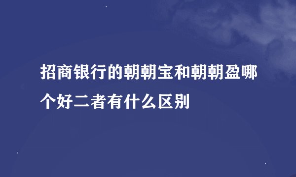 招商银行的朝朝宝和朝朝盈哪个好二者有什么区别