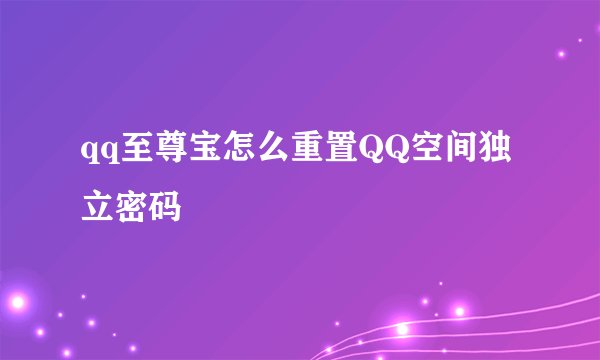 qq至尊宝怎么重置QQ空间独立密码