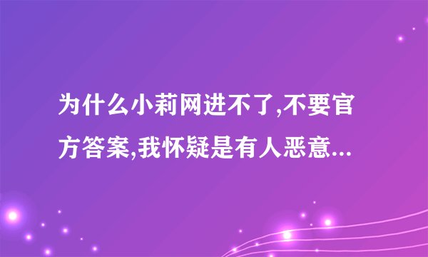 为什么小莉网进不了,不要官方答案,我怀疑是有人恶意的行为,愤怒