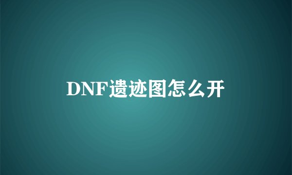 DNF遗迹图怎么开