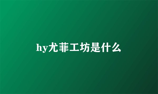hy尤菲工坊是什么