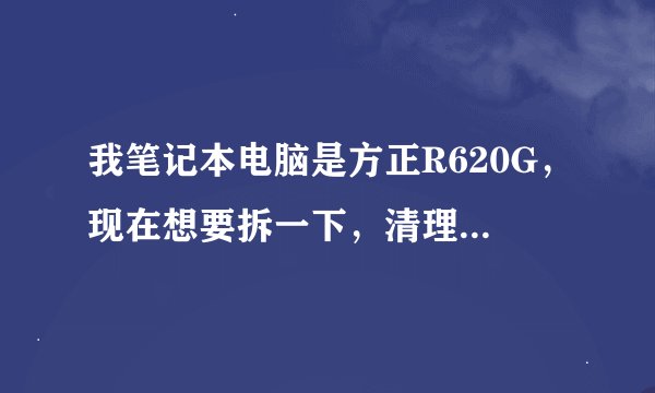 我笔记本电脑是方正R620G，现在想要拆一下，清理一下风扇，可是螺丝都拆了，后盖就是打不开？大侠帮帮...