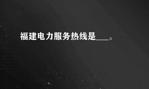 福建电力服务热线是___。
